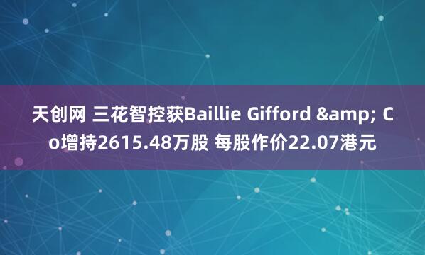 天创网 三花智控获Baillie Gifford & Co增持2615.48万股 每股作价22.07港元