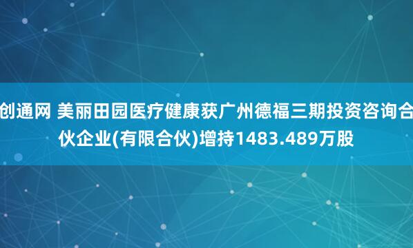 创通网 美丽田园医疗健康获广州德福三期投资咨询合伙企业(有限合伙)增持1483.489万股