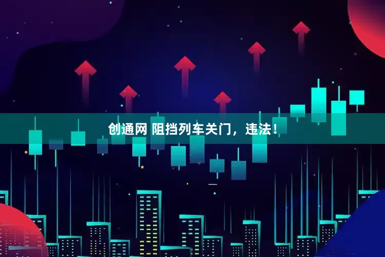 创通网 阻挡列车关门，违法！