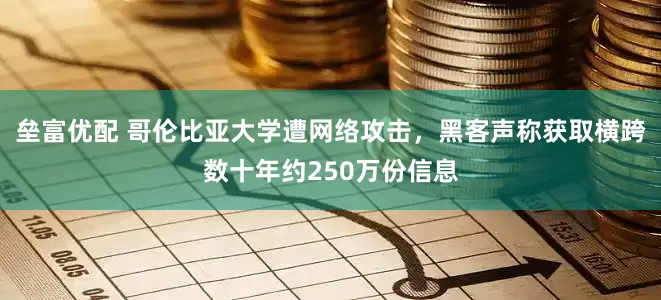 垒富优配 哥伦比亚大学遭网络攻击，黑客声称获取横跨数十年约250万份信息