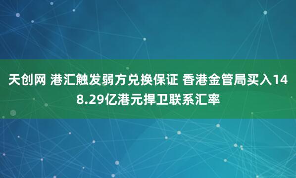 天创网 港汇触发弱方兑换保证 香港金管局买入148.29亿港元捍卫联系汇率