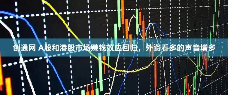 创通网 A股和港股市场赚钱效应回归，外资看多的声音增多