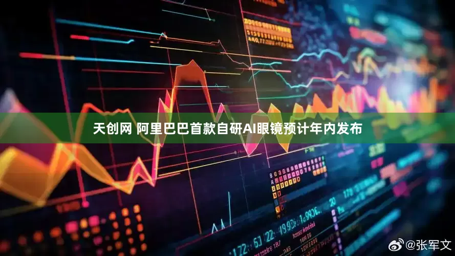 天创网 阿里巴巴首款自研AI眼镜预计年内发布