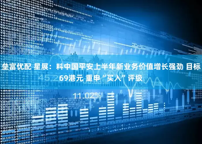 垒富优配 星展：料中国平安上半年新业务价值增长强劲 目标69港元 重申“买入”评级