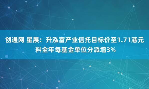 创通网 星展：升泓富产业信托目标价至1.71港元 料全年每基金单位分派增3%